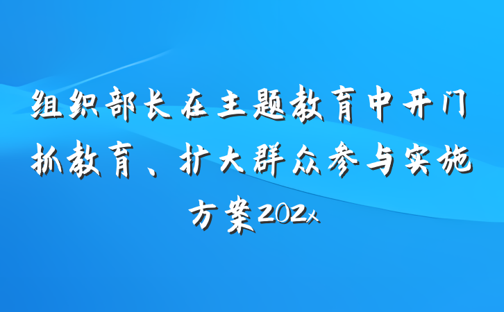 组织部长在主题教育中开门抓教育、扩大群众参与实施方案202x