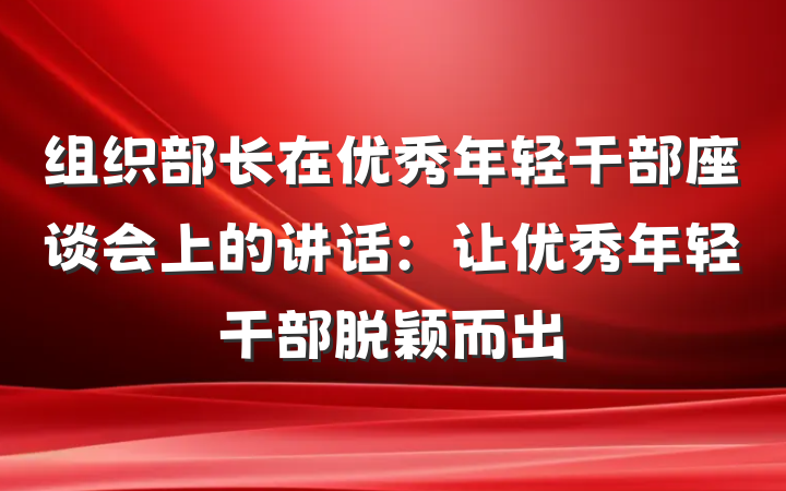 组织部长在优秀年轻干部座谈会上的讲话：让优秀年轻干部脱颖而出