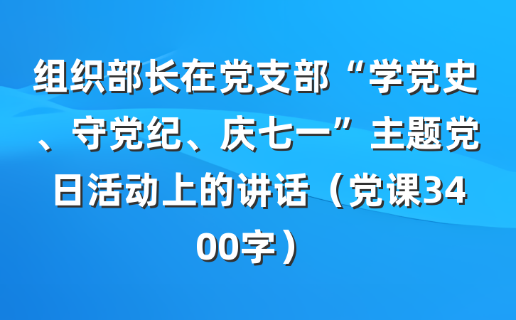 组织部长在党支部“学党史、守党纪、庆七一”主题党日活动上的讲话（党课3400字）