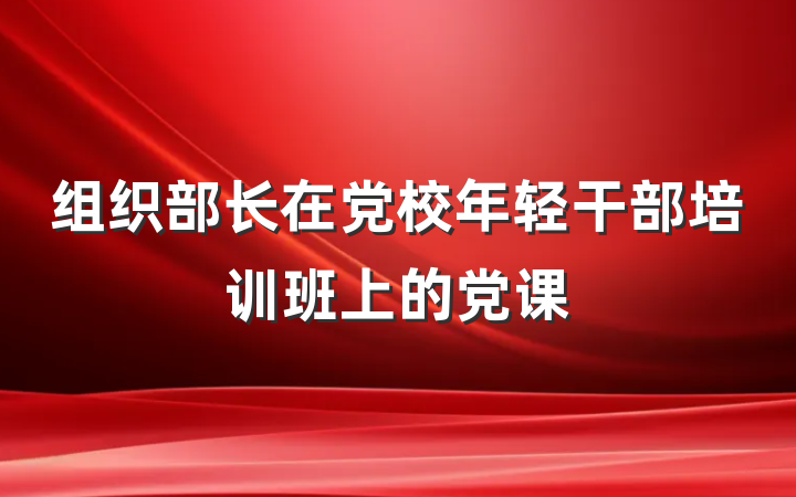 组织部长在党校年轻干部培训班上的党课