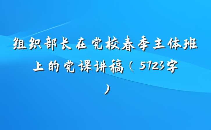 组织部长在党校春季主体班上的党课讲稿（5723字）