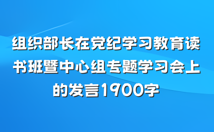 组织部长在党纪学习教育读书班暨中心组专题学习会上的发言1900字