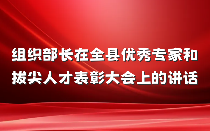 组织部长在全县优秀专家和拔尖人才表彰大会上的讲话