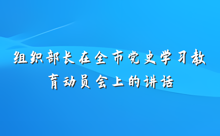 组织部长在全市党史学习教育动员会上的讲话