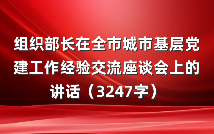 组织部长在全市城市基层党建工作经验交流座谈会上的讲话（3247字）