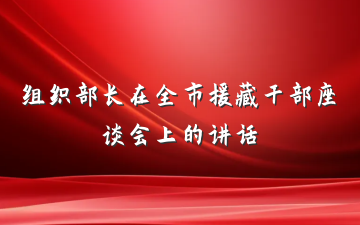 组织部长在全市援藏干部座谈会上的讲话