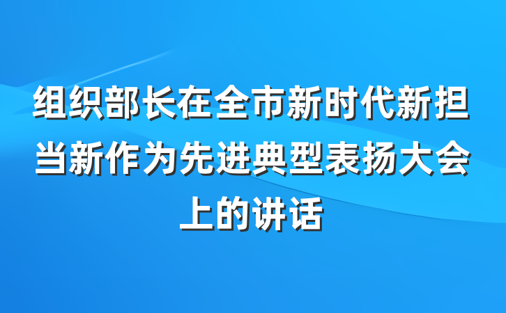 组织部长在全市新时代新担当新作为先进典型表扬大会上的讲话