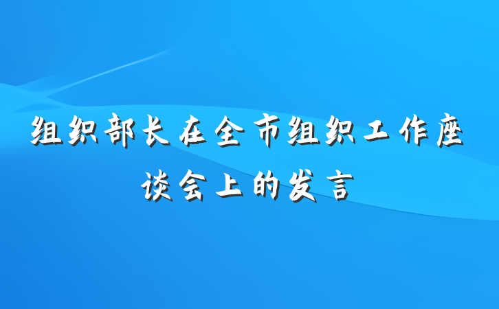 组织部长在全市组织工作座谈会上的发言