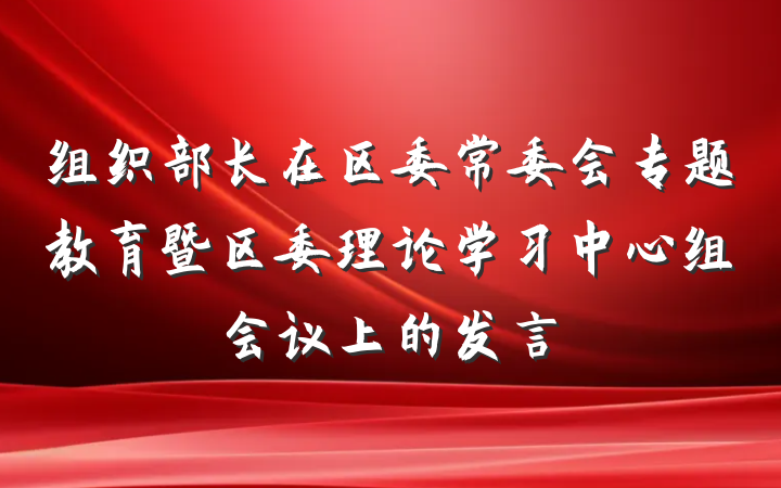 组织部长在区委常委会专题教育暨区委理论学习中心组会议上的发言