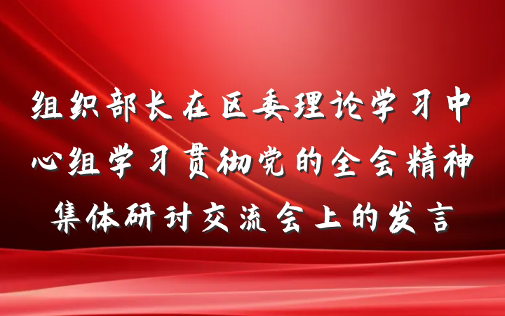 组织部长在区委理论学习中心组学习贯彻党的全会精神集体研讨交流会上的发言