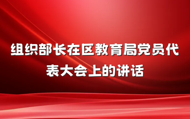 组织部长在区教育局党员代表大会上的讲话