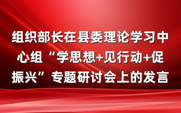 组织部长在县委理论学习中心组“学思想 见行动 促振兴”专题研讨会上的发言