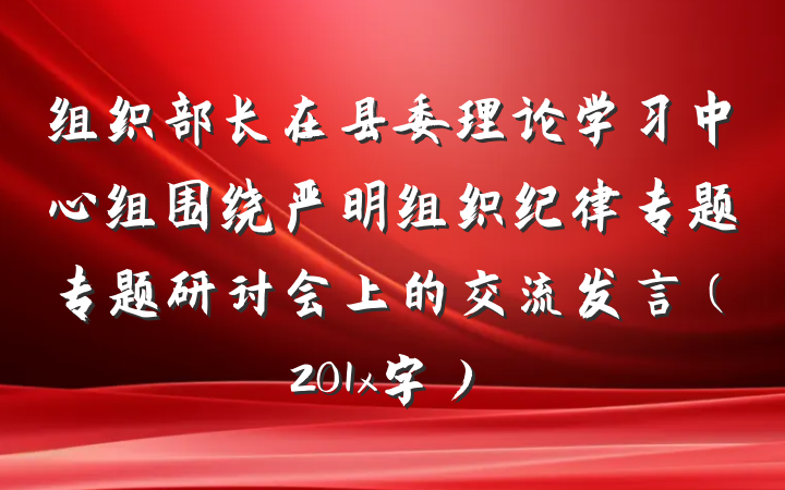 组织部长在县委理论学习中心组围绕严明组织纪律专题专题研讨会上的交流发言（201x字）