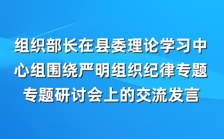 组织部长在县委理论学习中心组围绕严明组织纪律专题专题研讨会上的交流发言