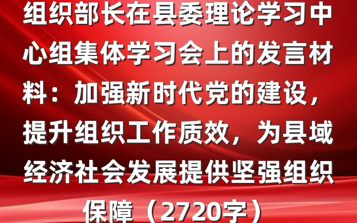 组织部长在县委理论学习中心组集体学习会上的发言材料：加强新时代党的建设，提升组织工作质效，为县域经济社会发展提供坚强组织保障（2720字）
