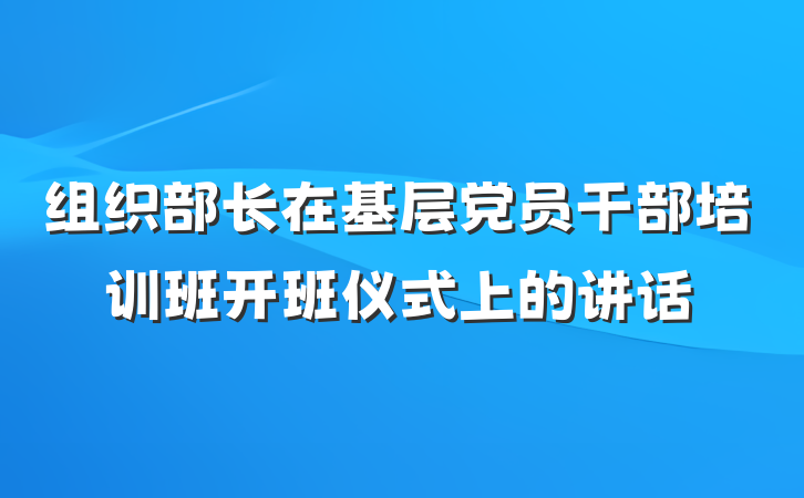 组织部长在基层党员干部培训班开班仪式上的讲话
