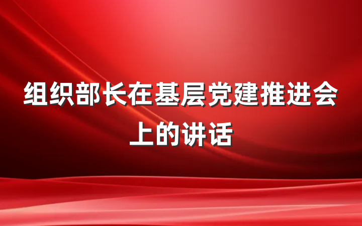 组织部长在基层党建推进会上的讲话
