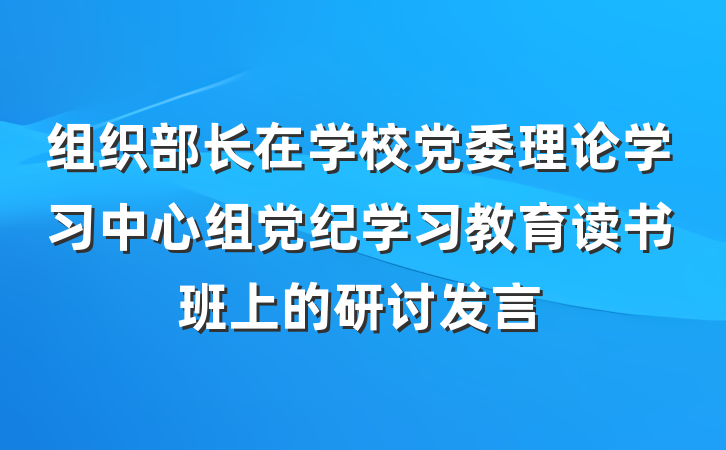 组织部长在学校党委理论学习中心组党纪学习教育读书班上的研讨发言