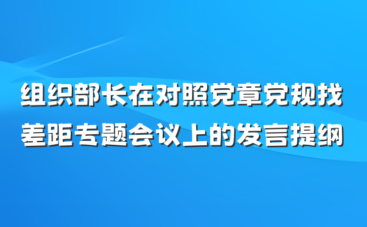 组织部长在对照党章党规找差距专题会议上的发言提纲