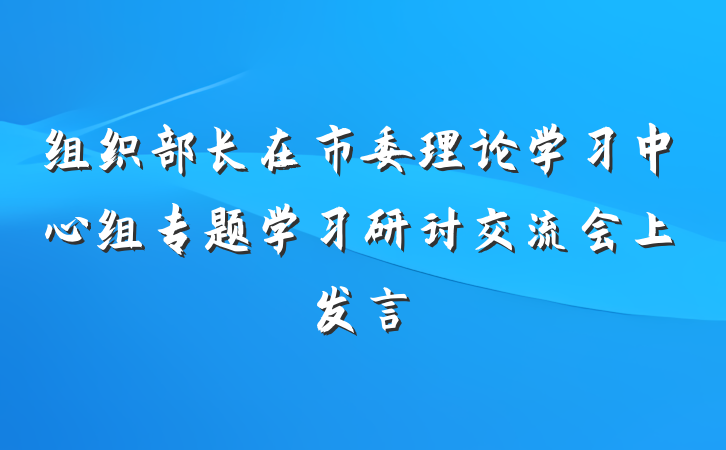 组织部长在市委理论学习中心组专题学习研讨交流会上发言