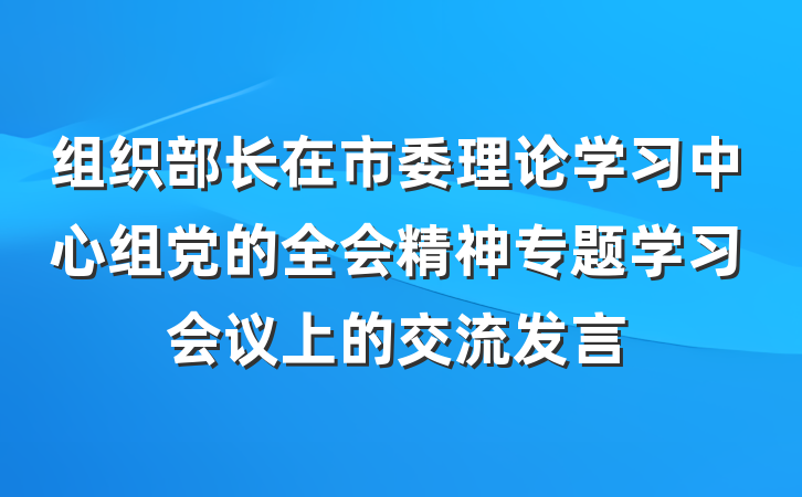 组织部长在市委理论学习中心组党的全会精神专题学习会议上的交流发言