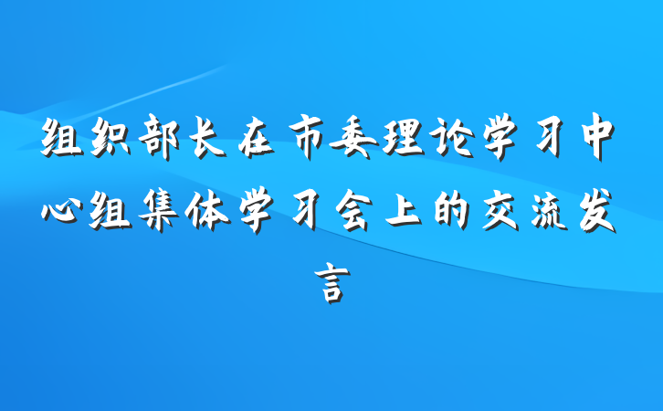 组织部长在市委理论学习中心组集体学习会上的交流发言