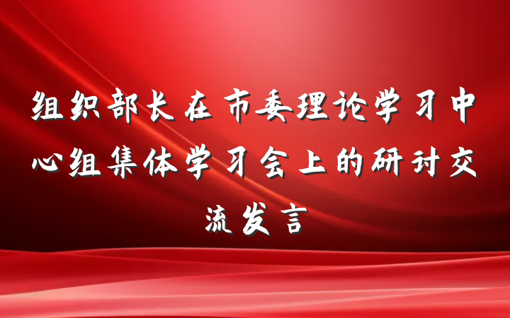 组织部长在市委理论学习中心组集体学习会上的研讨交流发言