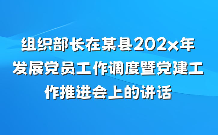 组织部长在某县202x年发展党员工作调度暨党建工作推进会上的讲话