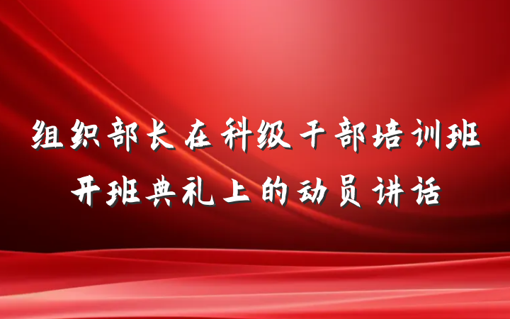 组织部长在科级干部培训班开班典礼上的动员讲话