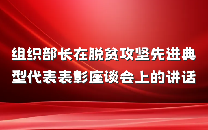 组织部长在脱贫攻坚先进典型代表表彰座谈会上的讲话