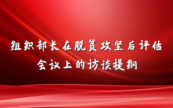 组织部长在脱贫攻坚后评估会议上的访谈提纲
