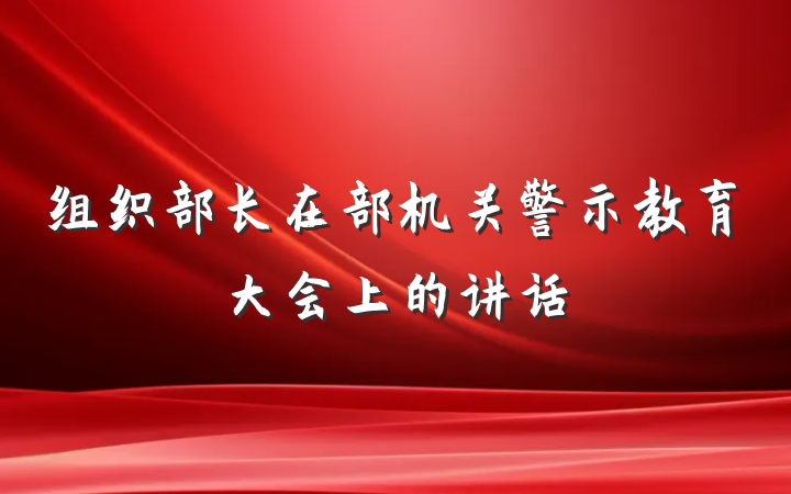 组织部长在部机关警示教育大会上的讲话
