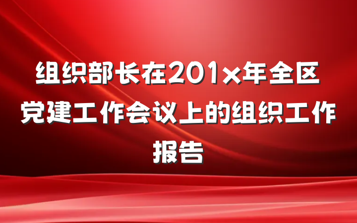 组织部长在201x年全区党建工作会议上的组织工作报告