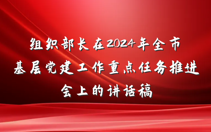 组织部长在2024年全市基层党建工作重点任务推进会上的讲话稿