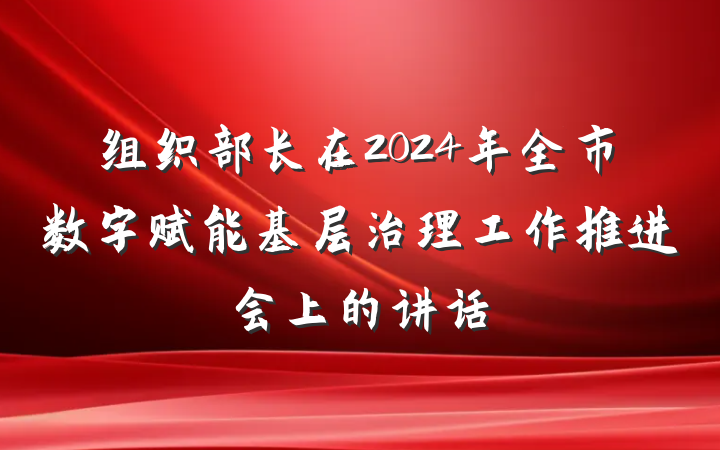 组织部长在2024年全市数字赋能基层治理工作推进会上的讲话