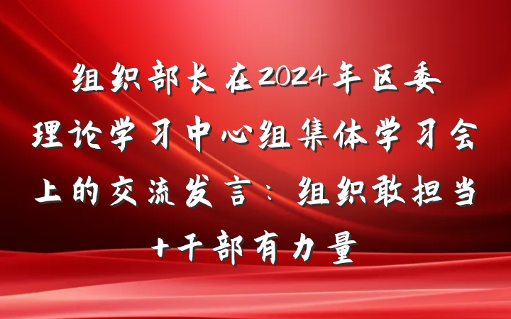 组织部长在2024年区委理论学习中心组集体学习会上的交流发言：组织敢担当 干部有力量