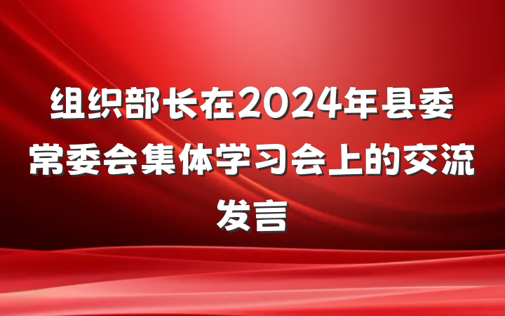 组织部长在2024年县委常委会集体学习会上的交流发言