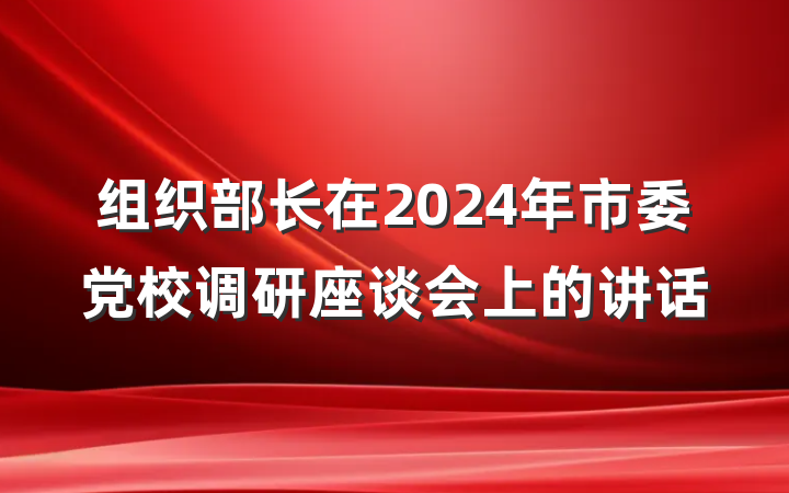 组织部长在2024年市委党校调研座谈会上的讲话
