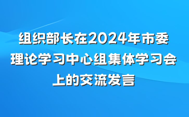 组织部长在2024年市委理论学习中心组集体学习会上的交流发言
