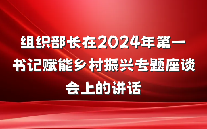 组织部长在2024年第一书记赋能乡村振兴专题座谈会上的讲话