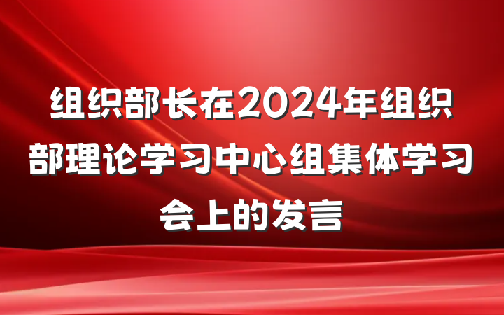 组织部长在2024年组织部理论学习中心组集体学习会上的发言