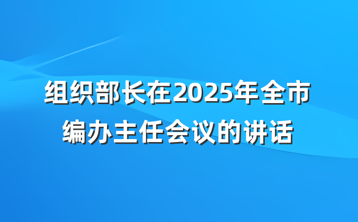 组织部长在2025年全市编办主任会议的讲话