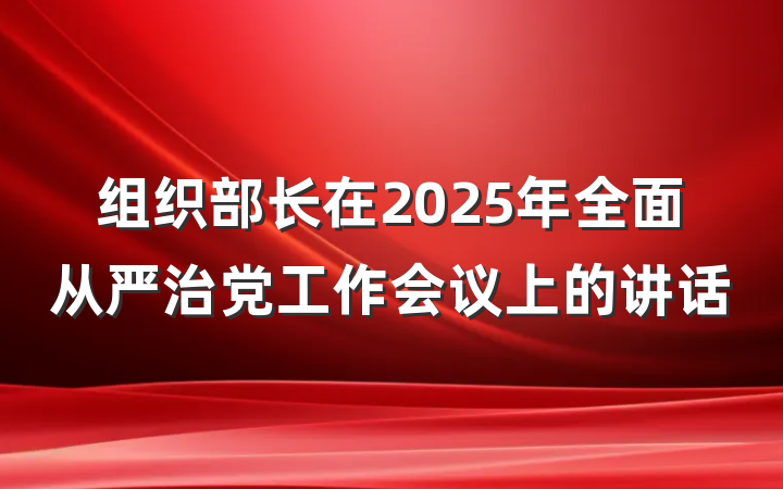 组织部长在2025年全面从严治党工作会议上的讲话