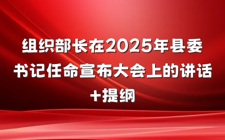 组织部长在2025年县委书记任命宣布大会上的讲话 提纲