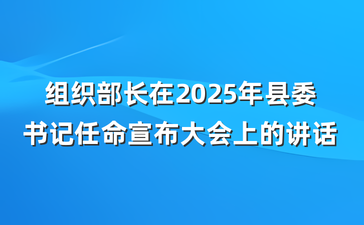组织部长在2025年县委书记任命宣布大会上的讲话