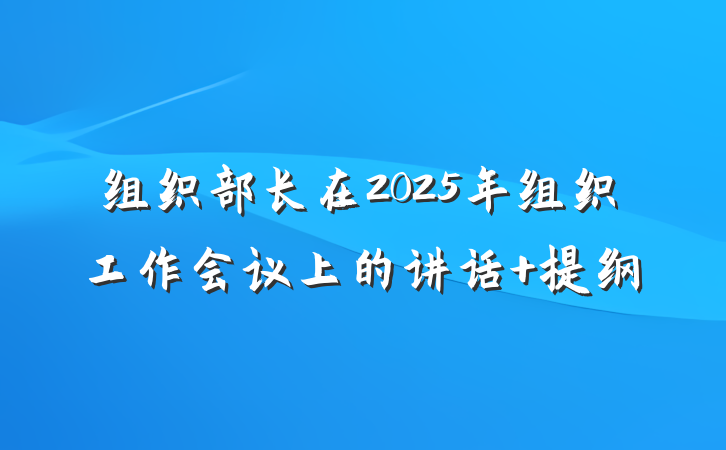 组织部长在2025年组织工作会议上的讲话 提纲