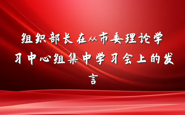 组织部长在xx市委理论学习中心组集中学习会上的发言