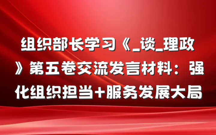 组织部长学习《_谈_理政》第五卷交流发言材料：强化组织担当 服务发展大局