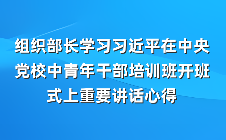 组织部长学习习近平在中央党校中青年干部培训班开班式上重要讲话心得