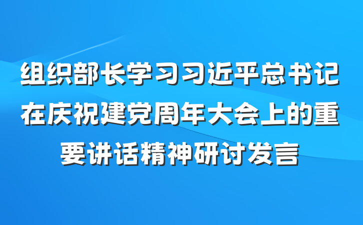 组织部长学习习近平总书记在庆祝建党周年大会上的重要讲话精神研讨发言